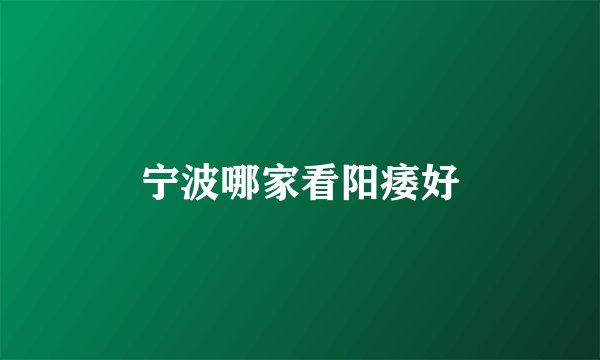 宁波哪家看阳痿好