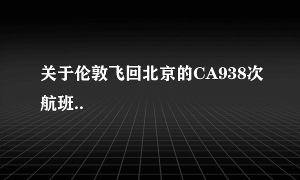 关于伦敦飞回北京的CA938次航班..