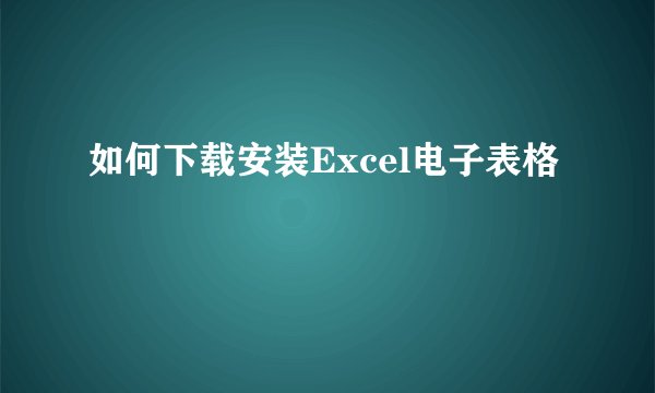 如何下载安装Excel电子表格