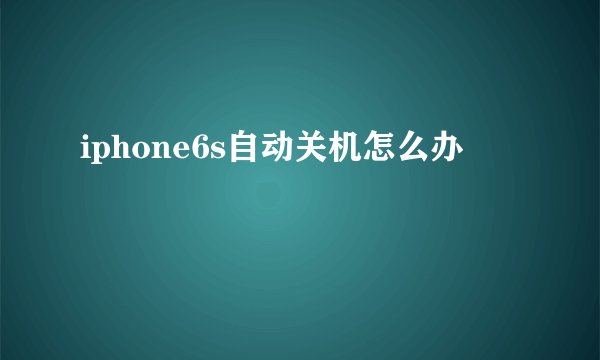 iphone6s自动关机怎么办