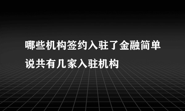 哪些机构签约入驻了金融简单说共有几家入驻机构