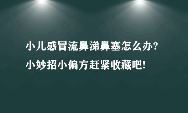 小儿感冒流鼻涕鼻塞怎么办?小妙招小偏方赶紧收藏吧!