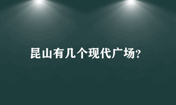 昆山有几个现代广场？
