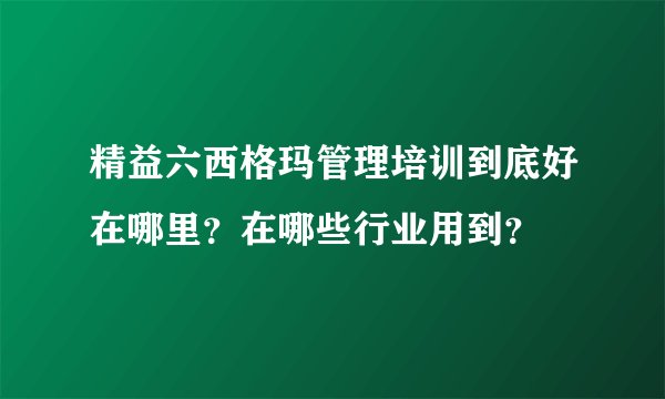 精益六西格玛管理培训到底好在哪里？在哪些行业用到？