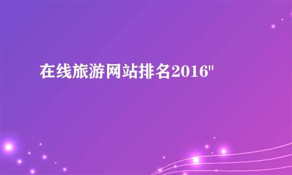 在线旅游网站排名2016