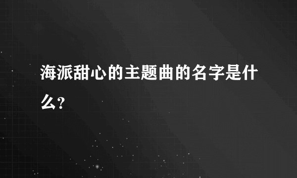 海派甜心的主题曲的名字是什么？