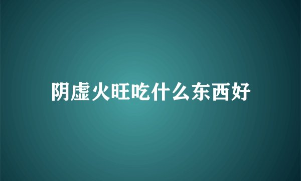 阴虚火旺吃什么东西好