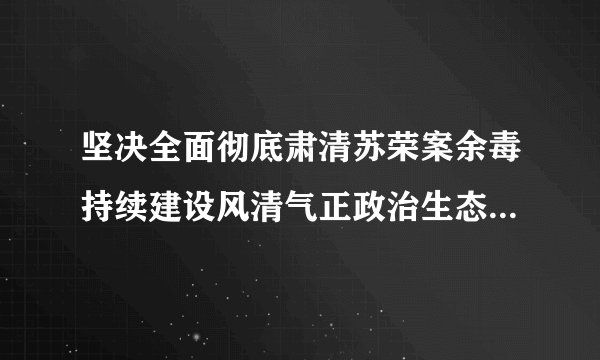 坚决全面彻底肃清苏荣案余毒持续建设风清气正政治生态专题心得体会