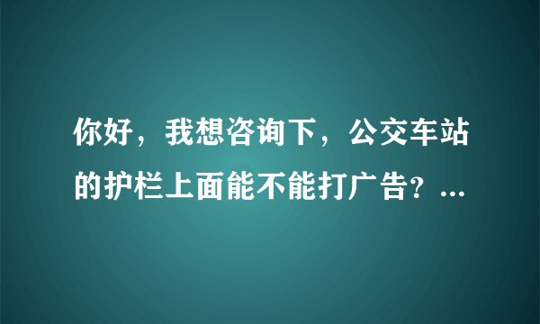 你好，我想咨询下，公交车站的护栏上面能不能打广告？需要哪些部门的同意？