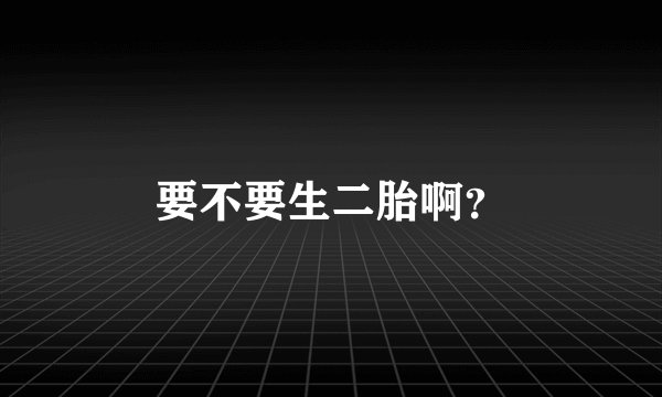 要不要生二胎啊？