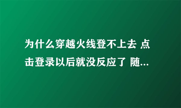 为什么穿越火线登不上去 点击登录以后就没反应了 随后就显示登录超时