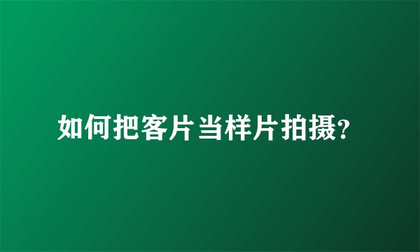 如何把客片当样片拍摄？
