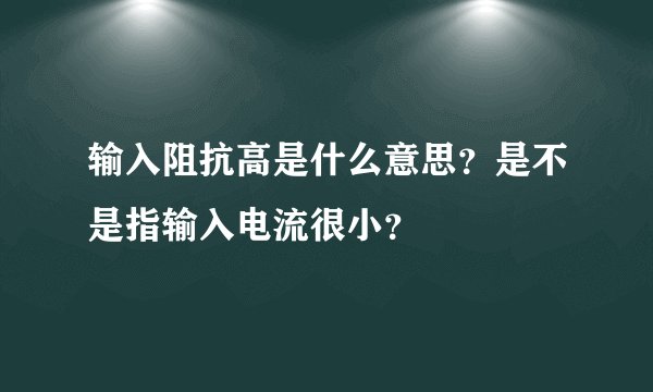 输入阻抗高是什么意思？是不是指输入电流很小？