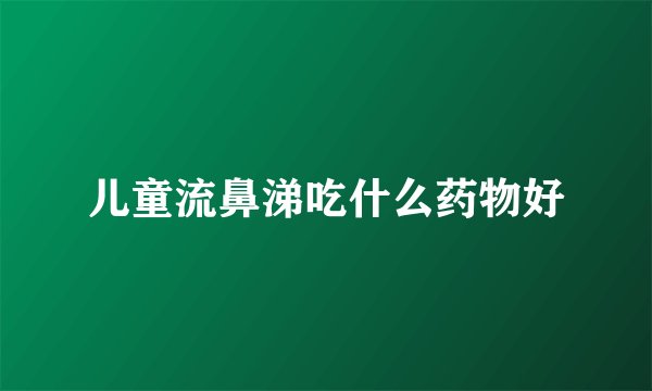 儿童流鼻涕吃什么药物好