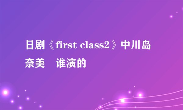 日剧《first class2》中川岛奈美絵谁演的