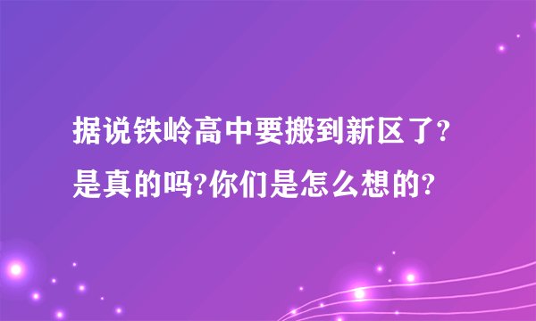 据说铁岭高中要搬到新区了?是真的吗?你们是怎么想的?