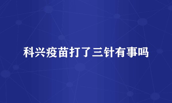 科兴疫苗打了三针有事吗