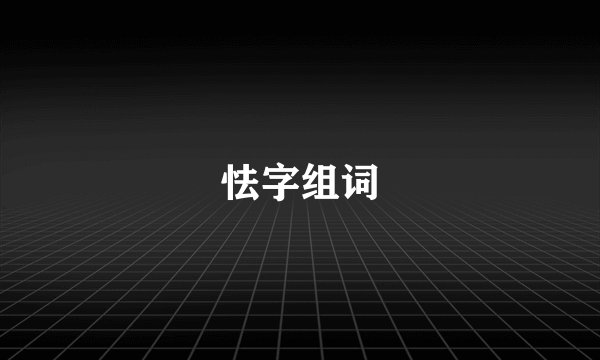 怯字组词