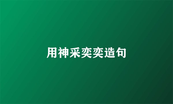 用神采奕奕造句