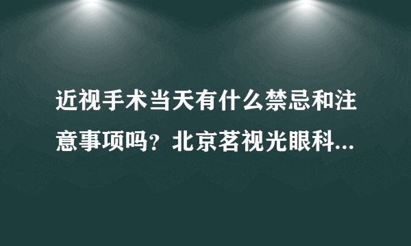 近视手术当天有什么禁忌和注意事项吗？北京茗视光眼科周跃华这样说