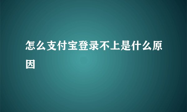 怎么支付宝登录不上是什么原因