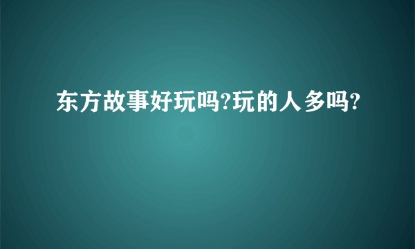 东方故事好玩吗?玩的人多吗?