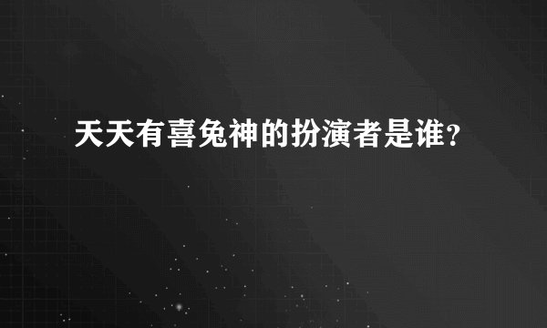 天天有喜兔神的扮演者是谁？