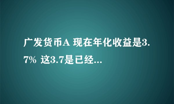 广发货币A 现在年化收益是3.7% 这3.7是已经扣了货币基金的管理费用的吧？那我在他的网站上买他说银行卡6折