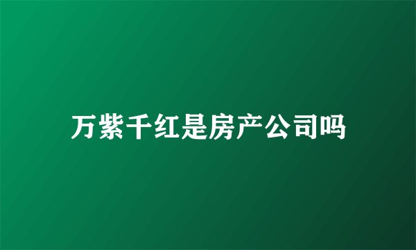 万紫千红是房产公司吗