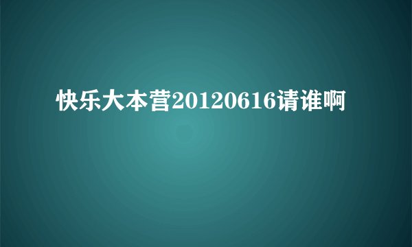 快乐大本营20120616请谁啊
