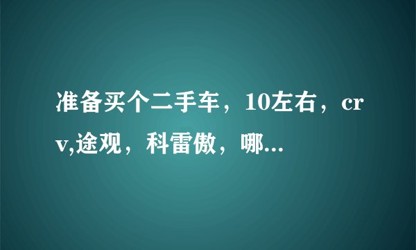 准备买个二手车，10左右，crv,途观，科雷傲，哪个好点？