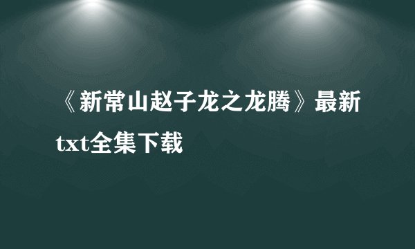 《新常山赵子龙之龙腾》最新txt全集下载