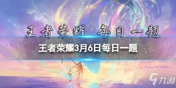 《王者荣耀》在昨日推文中妲己宝宝为大家全方面介绍了女娲的玩法机制和什么呢 3月6日每日一题答案