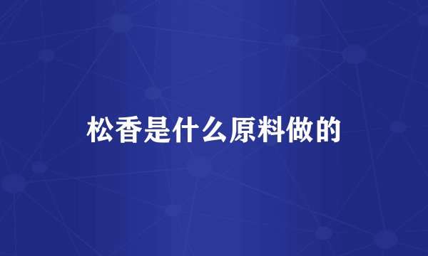 松香是什么原料做的
