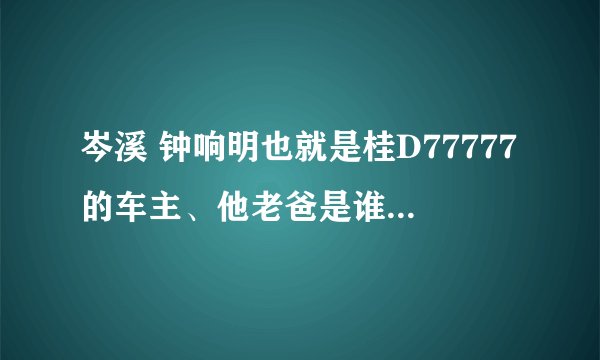 岑溪 钟响明也就是桂D77777的车主、他老爸是谁？哪个集团的老总