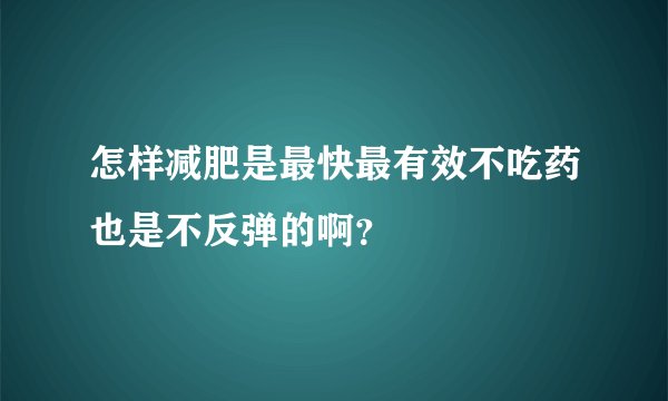 怎样减肥是最快最有效不吃药也是不反弹的啊？