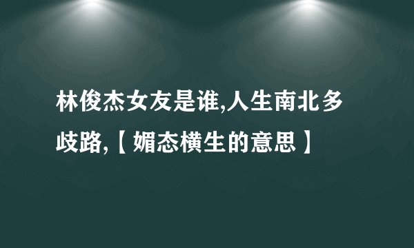 林俊杰女友是谁,人生南北多歧路,【媚态横生的意思】