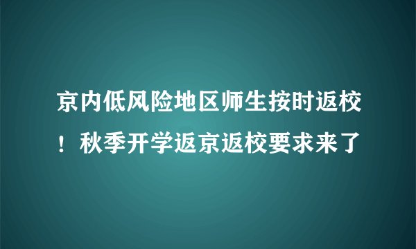 京内低风险地区师生按时返校！秋季开学返京返校要求来了