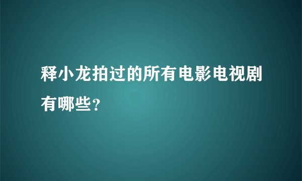 释小龙拍过的所有电影电视剧有哪些？