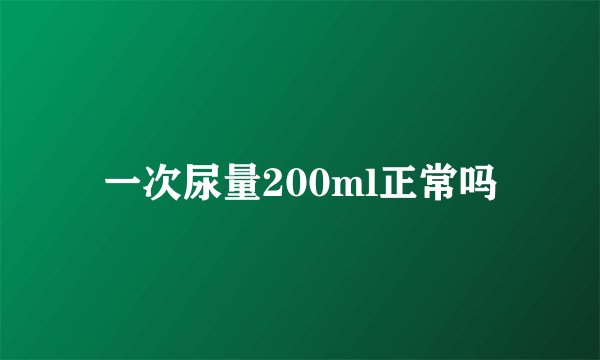 一次尿量200ml正常吗