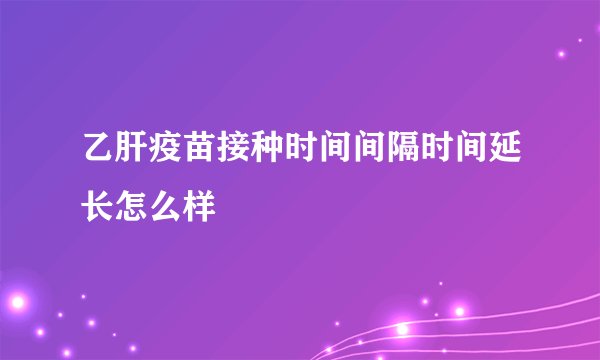 乙肝疫苗接种时间间隔时间延长怎么样