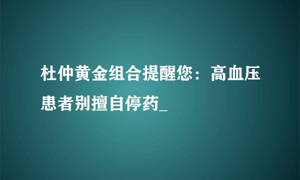 杜仲黄金组合提醒您：高血压患者别擅自停药_