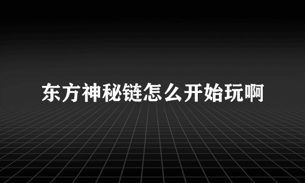 东方神秘链怎么开始玩啊