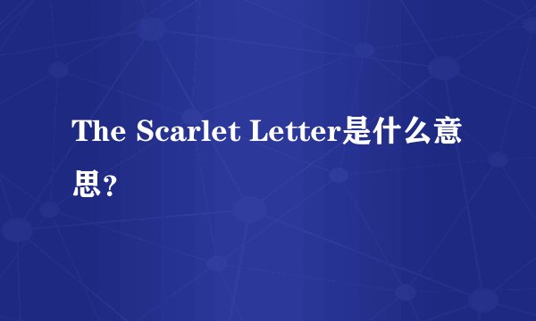 The Scarlet Letter是什么意思？