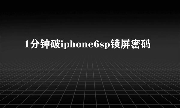1分钟破iphone6sp锁屏密码