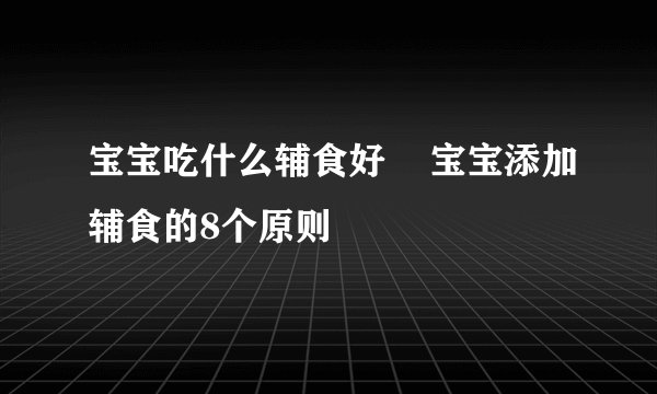宝宝吃什么辅食好    宝宝添加辅食的8个原则