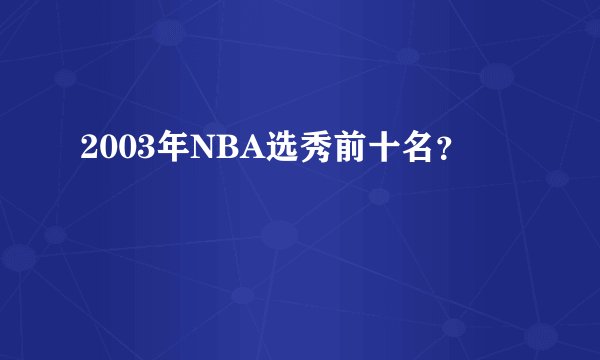 2003年NBA选秀前十名？