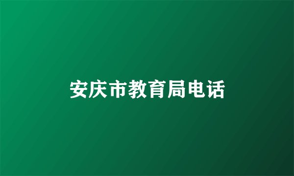 安庆市教育局电话