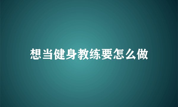 想当健身教练要怎么做