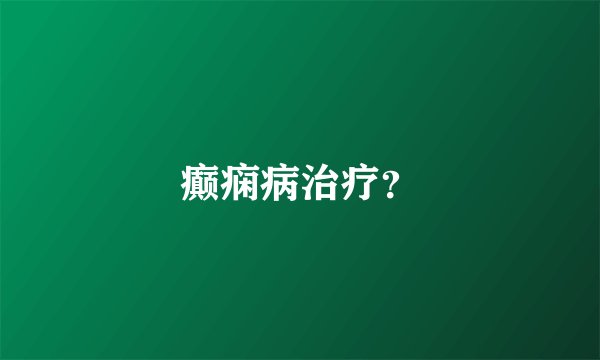 癫痫病治疗？